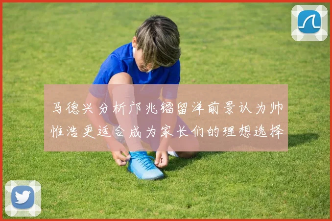 马德兴分析邝兆镭留洋前景认为帅惟浩更适合成为家长们的理想选择