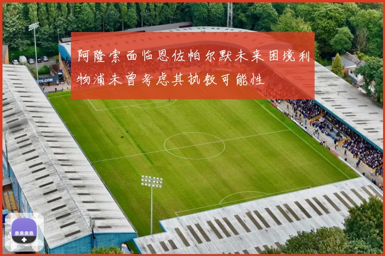 阿隆索面临恩佐帕尔默未来困境利物浦未曾考虑其执教可能性